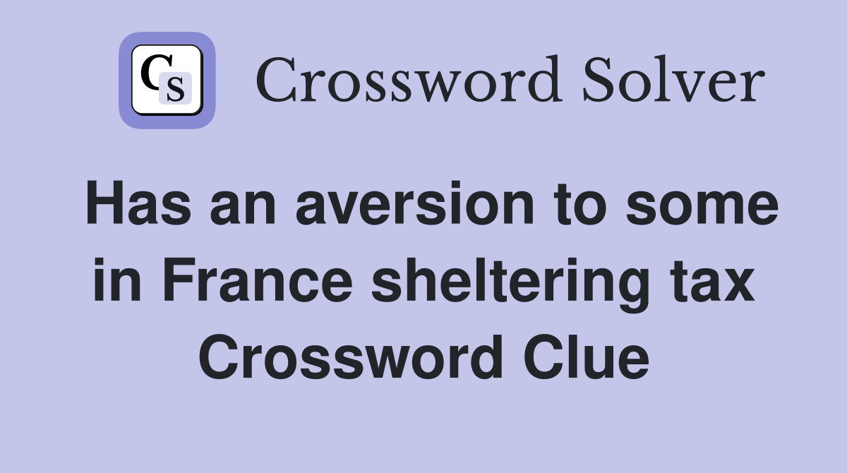 Has an aversion to some in France sheltering tax Crossword Clue