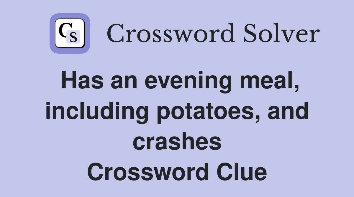 Has an evening meal, including potatoes, and crashes Crossword Clue