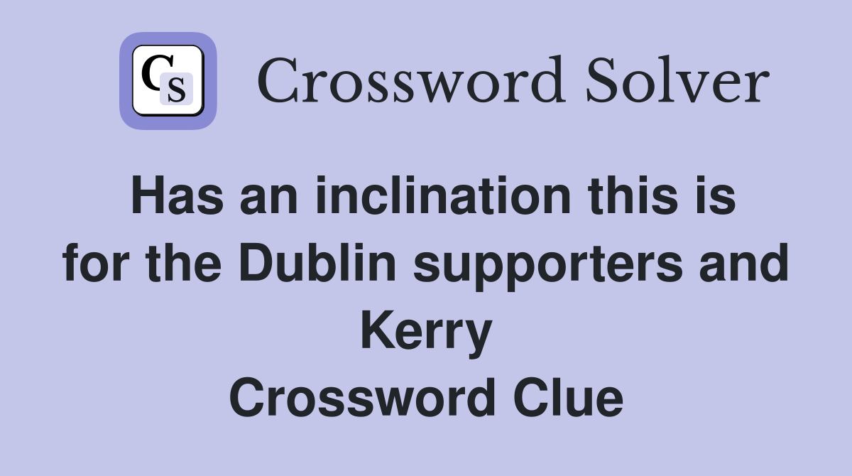 Has an inclination this is for the Dublin supporters and Kerry Crossword Clue