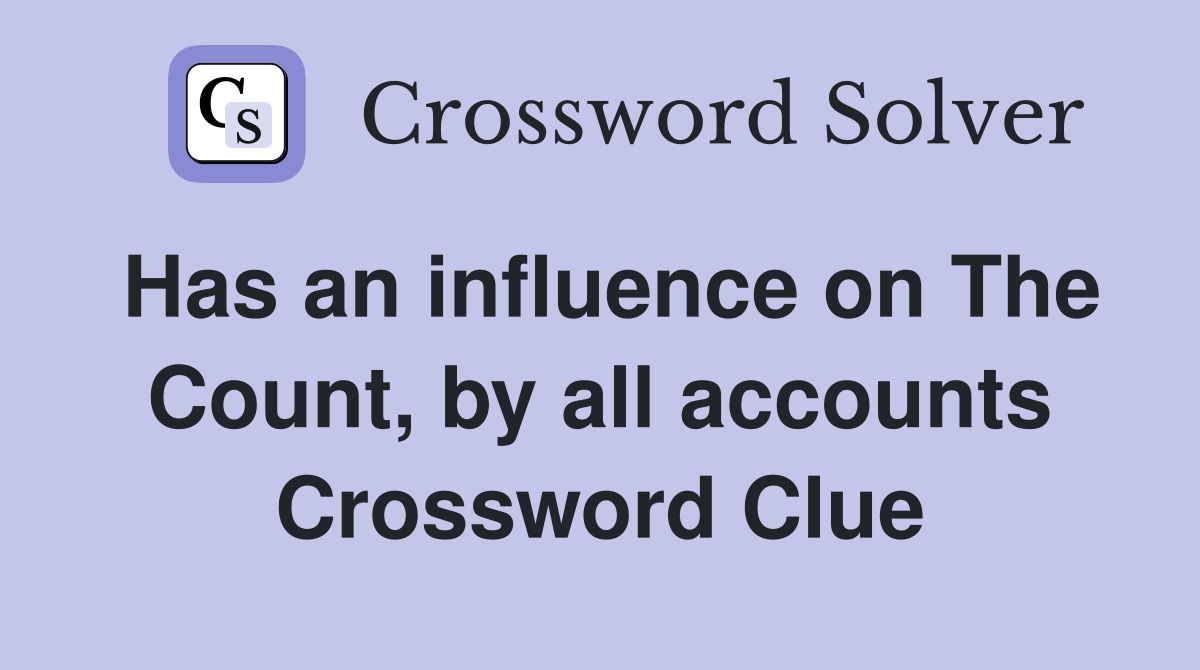 Has an influence on The Count, by all accounts Crossword Clue