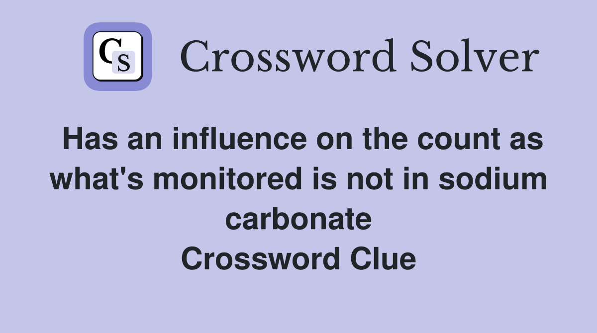 Has an influence on the count as what's monitored is not in sodium carbonate Crossword Clue