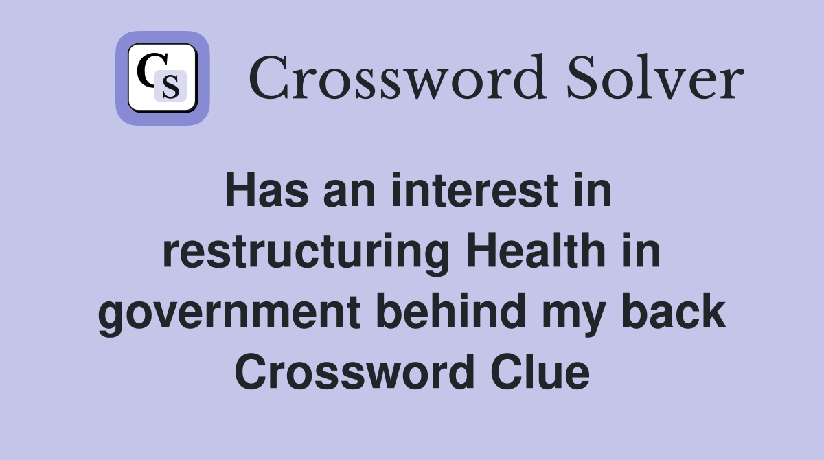 Has an interest in restructuring Health in government behind my back Crossword Clue