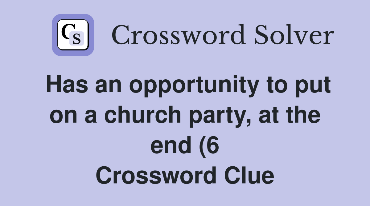 Has an opportunity to put on a church party at the end (6) Crossword Has an opportunity to put on a church party at the end (6) Crossword