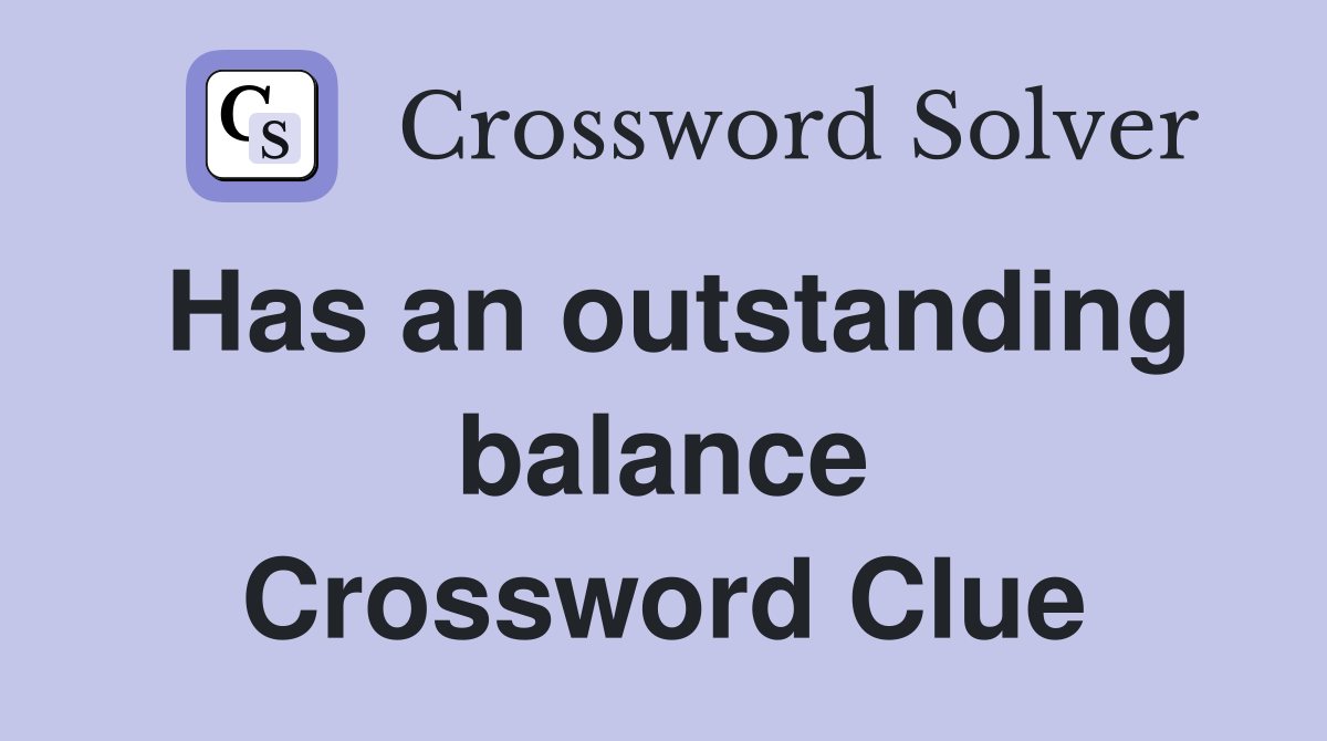 Has an outstanding balance Crossword Clue