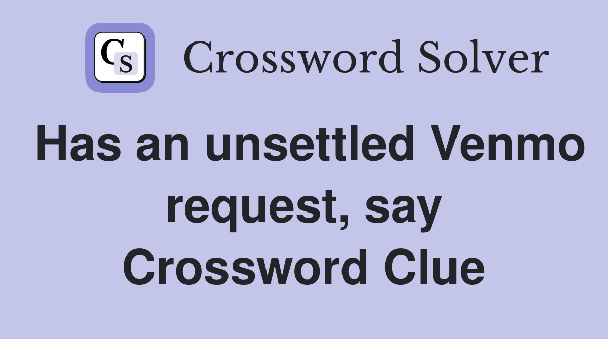 Has an unsettled Venmo request, say Crossword Clue