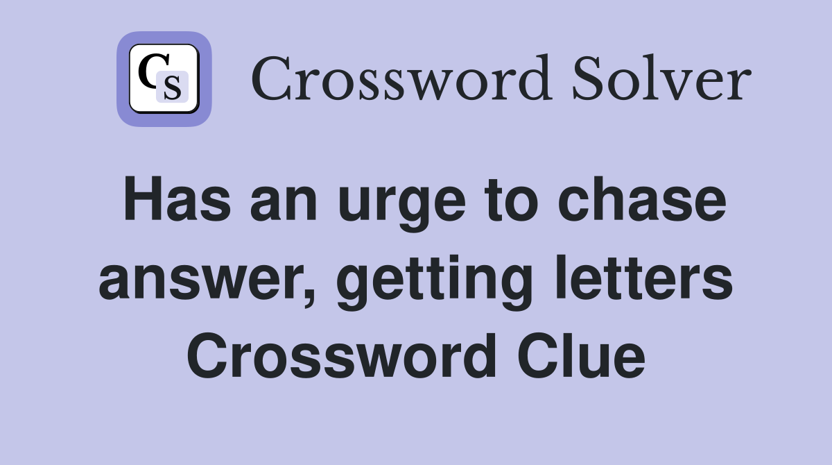 Has an urge to chase answer, getting letters Crossword Clue