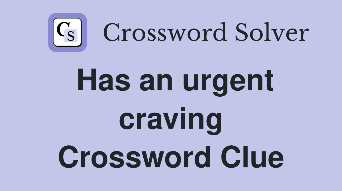 Has an urgent craving Crossword Clue