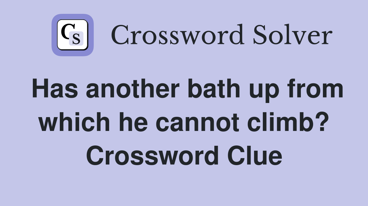 Has another bath up from which he cannot climb? Crossword Clue