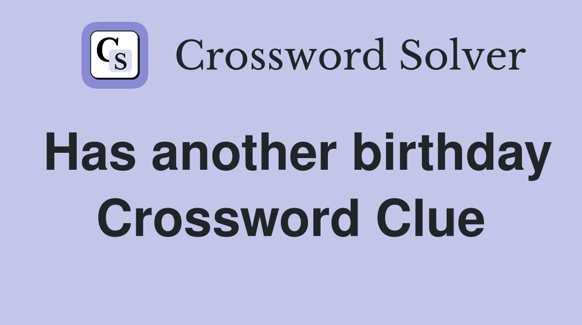 Has another birthday Crossword Clue