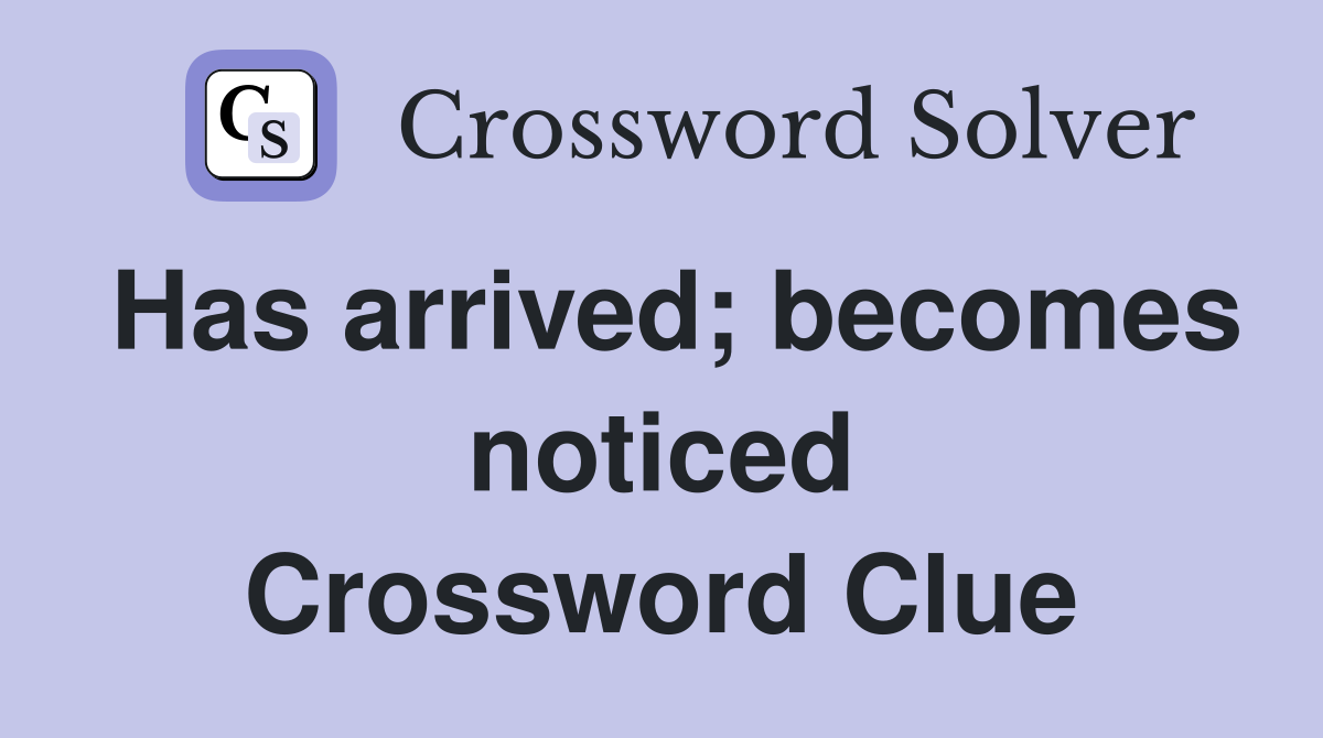 Has arrived; becomes noticed Crossword Clue