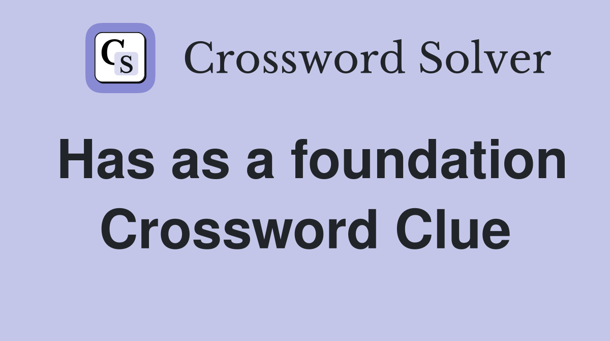 Has as a foundation Crossword Clue