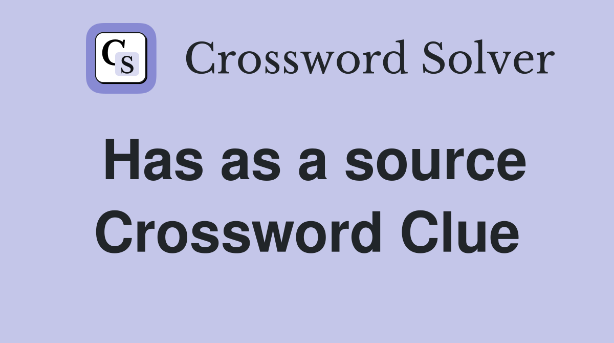 Has as a source Crossword Clue
