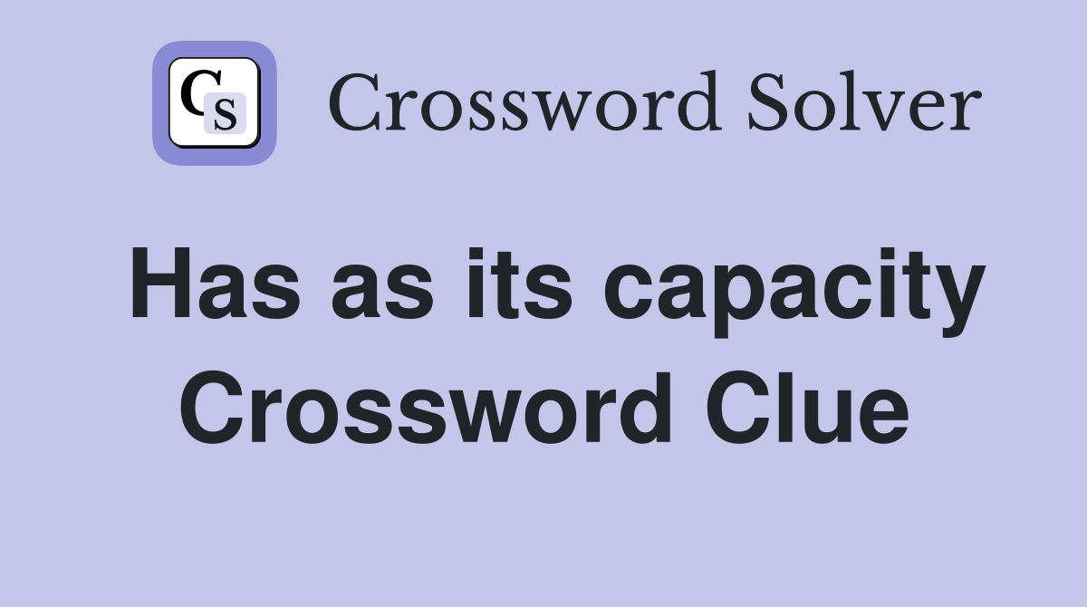 Has as its capacity Crossword Clue