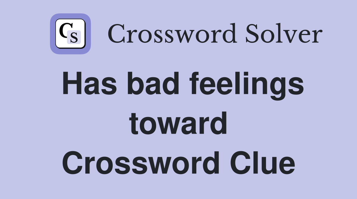 Has bad feelings toward Crossword Clue