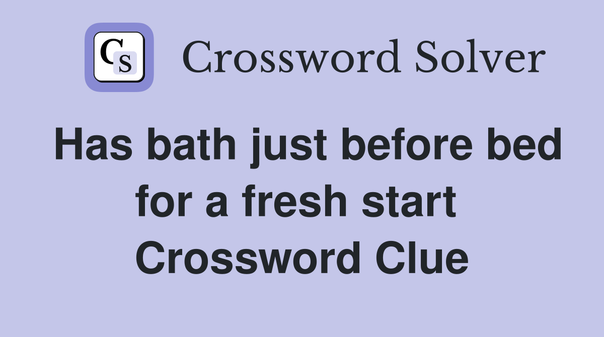 Has bath just before bed for a fresh start  Crossword Clue
