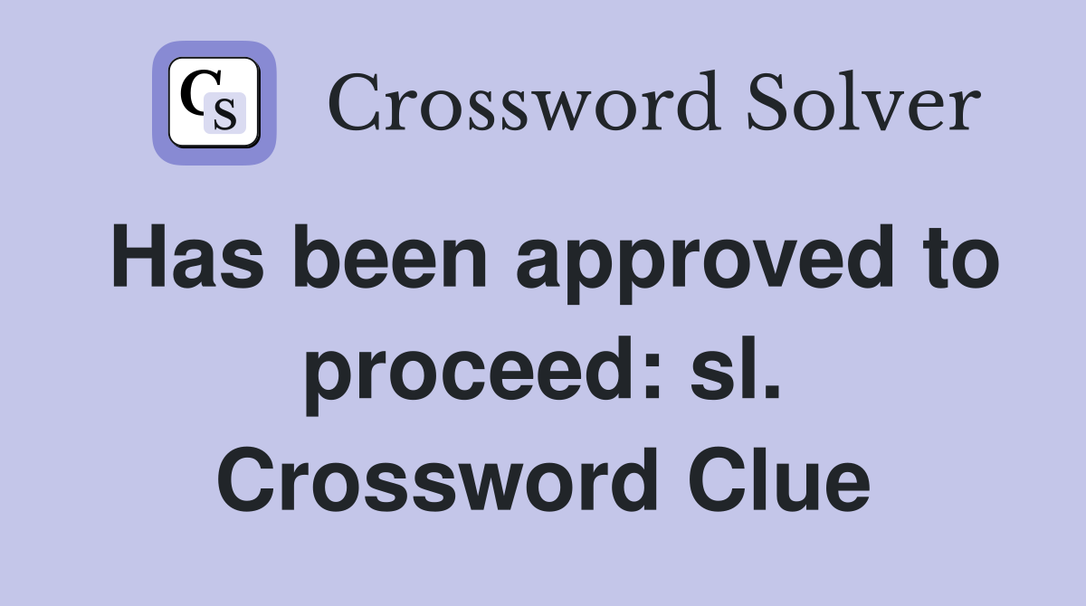 Has been approved to proceed: sl. Crossword Clue