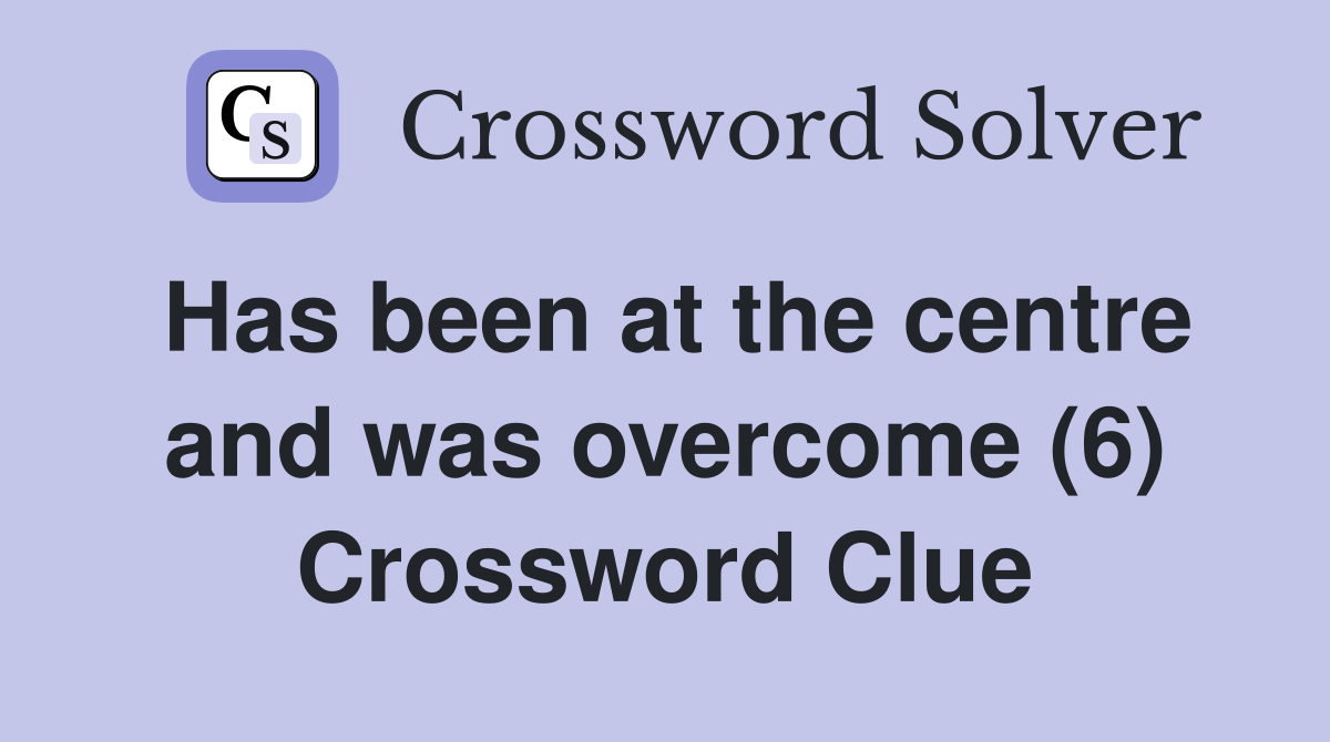 Has been at the centre and was overcome (6) Crossword Clue