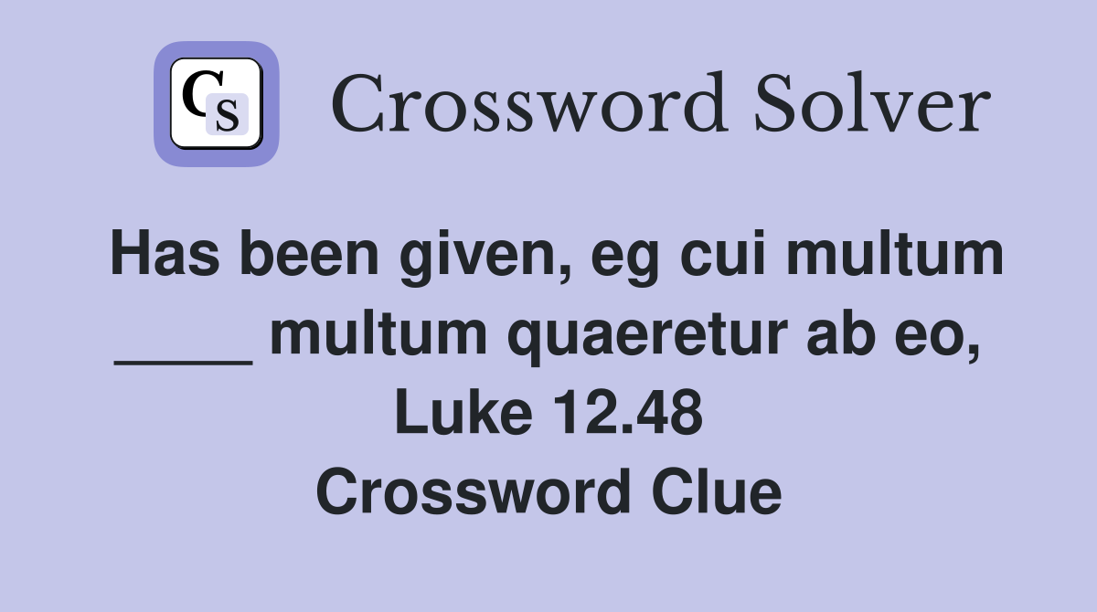 Has been given, eg cui multum ____ multum quaeretur ab eo, Luke 12.48 Crossword Clue