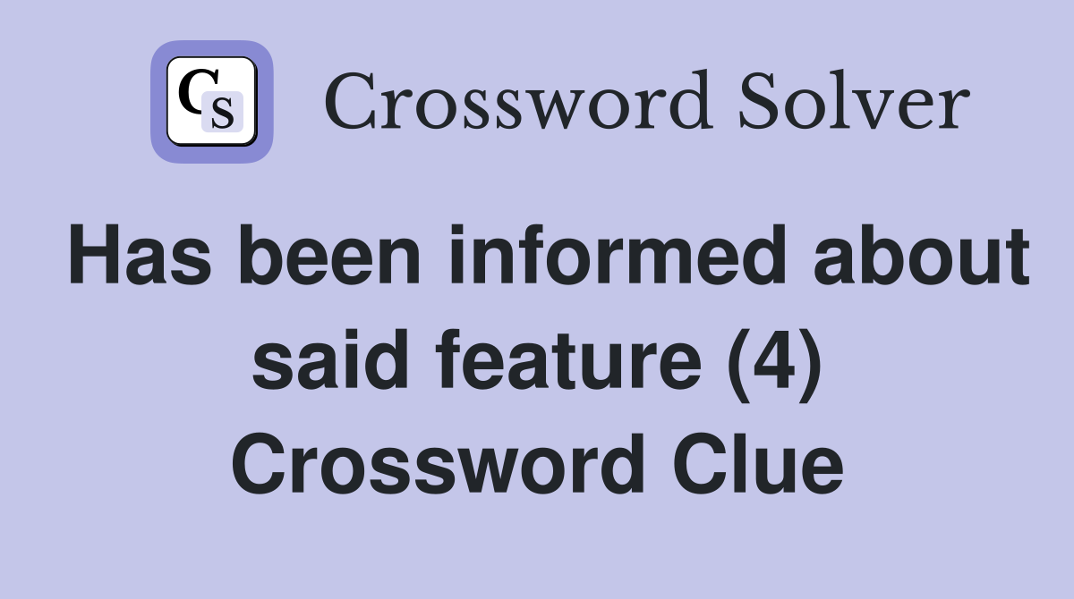 Has been informed about said feature (4) Crossword Clue