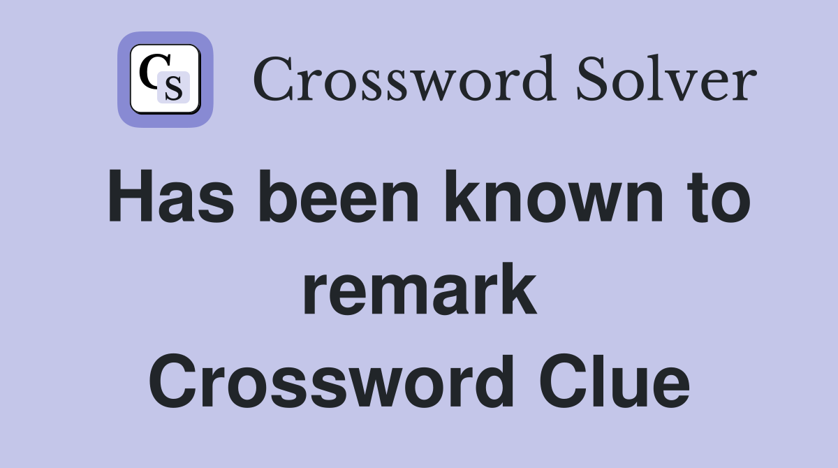 Has been known to remark Crossword Clue