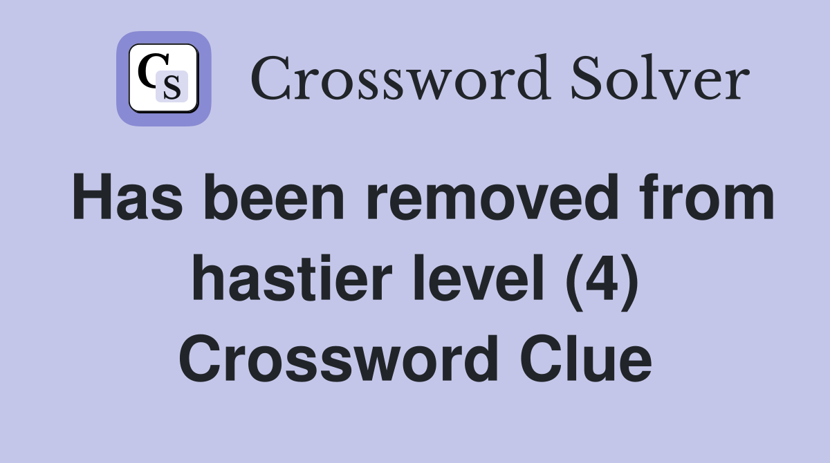 Has been removed from hastier level (4) Crossword Clue