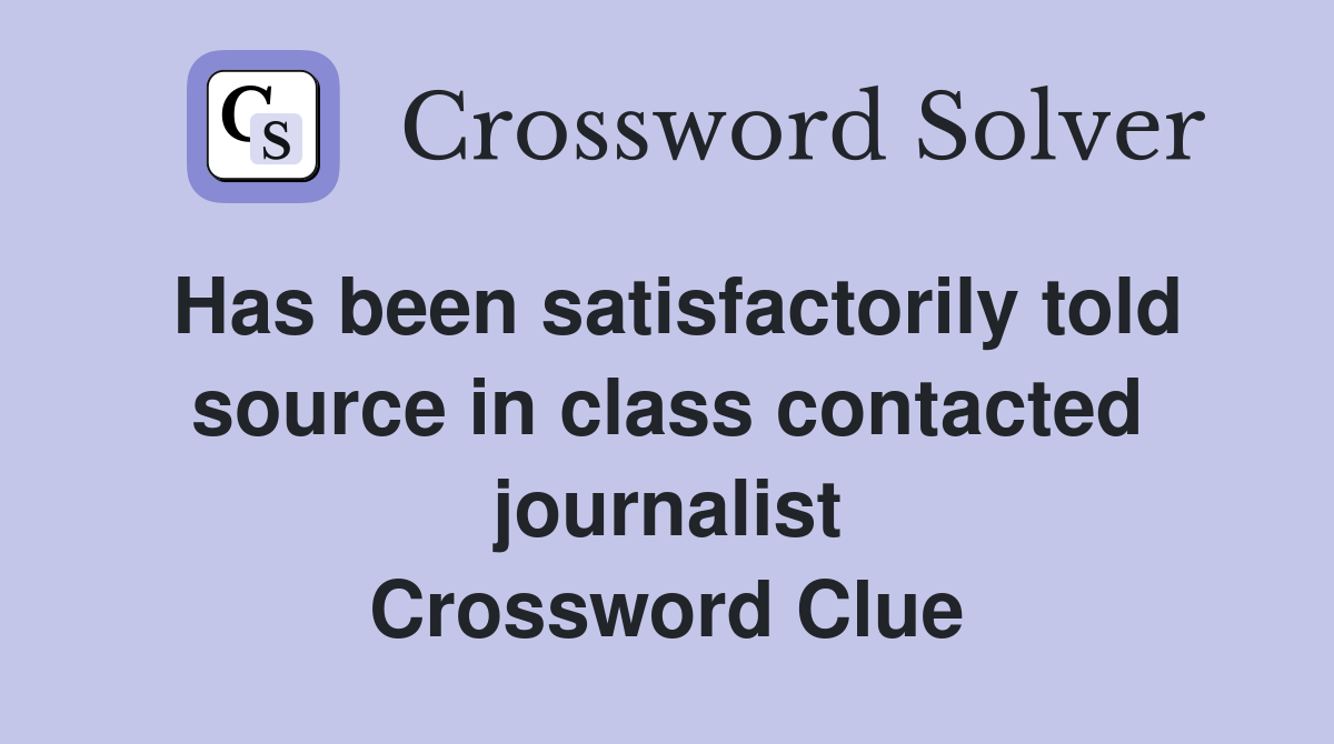 Has been satisfactorily told source in class contacted journalist Crossword Clue