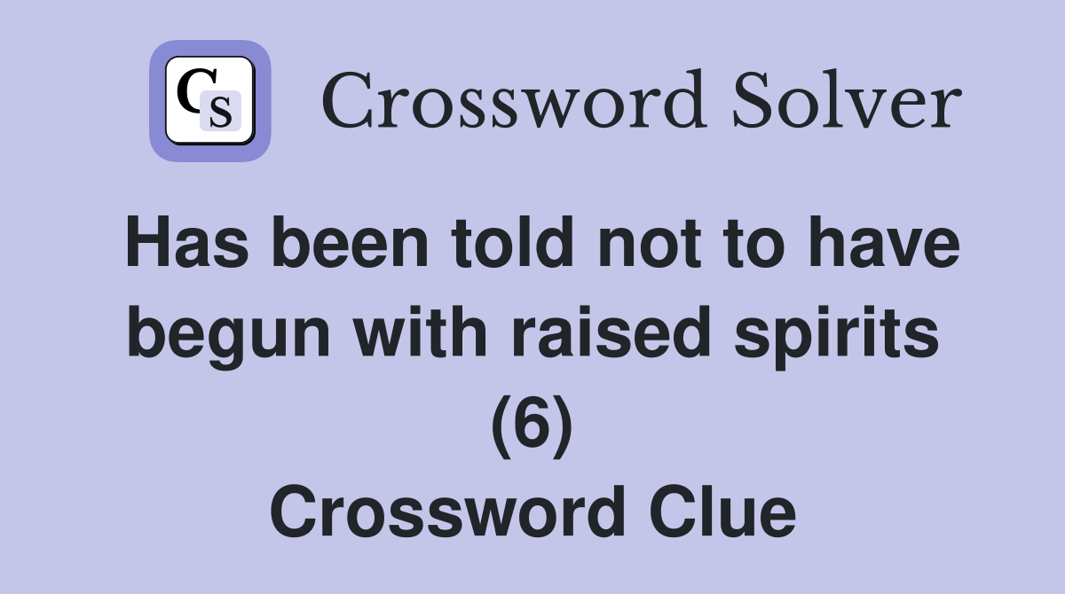 Has been told not to have begun with raised spirits (6) Crossword Clue
