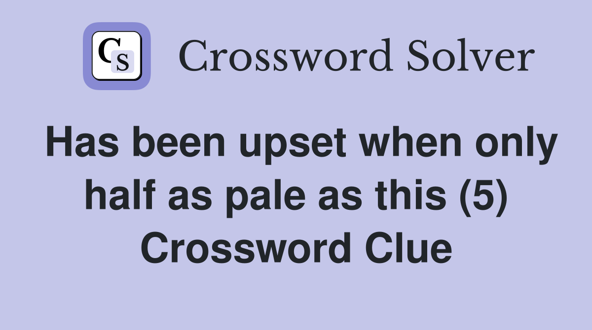 Has been upset when only half as pale as this (5) Crossword Clue