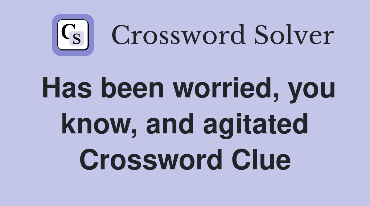 Has been worried, you know, and agitated Crossword Clue