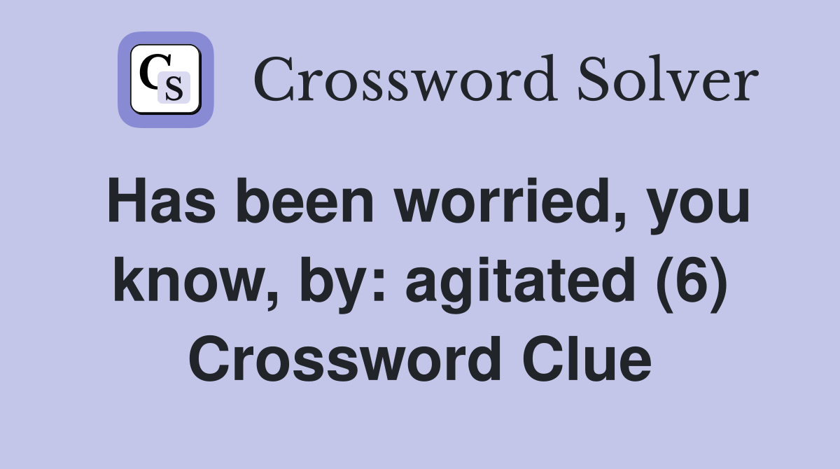 Has been worried, you know, by: agitated (6) Crossword Clue