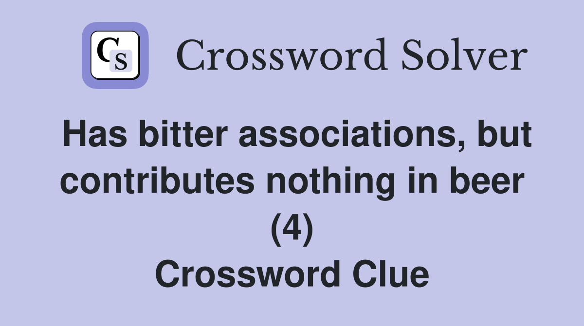 Has bitter associations, but contributes nothing in beer (4) Crossword Clue