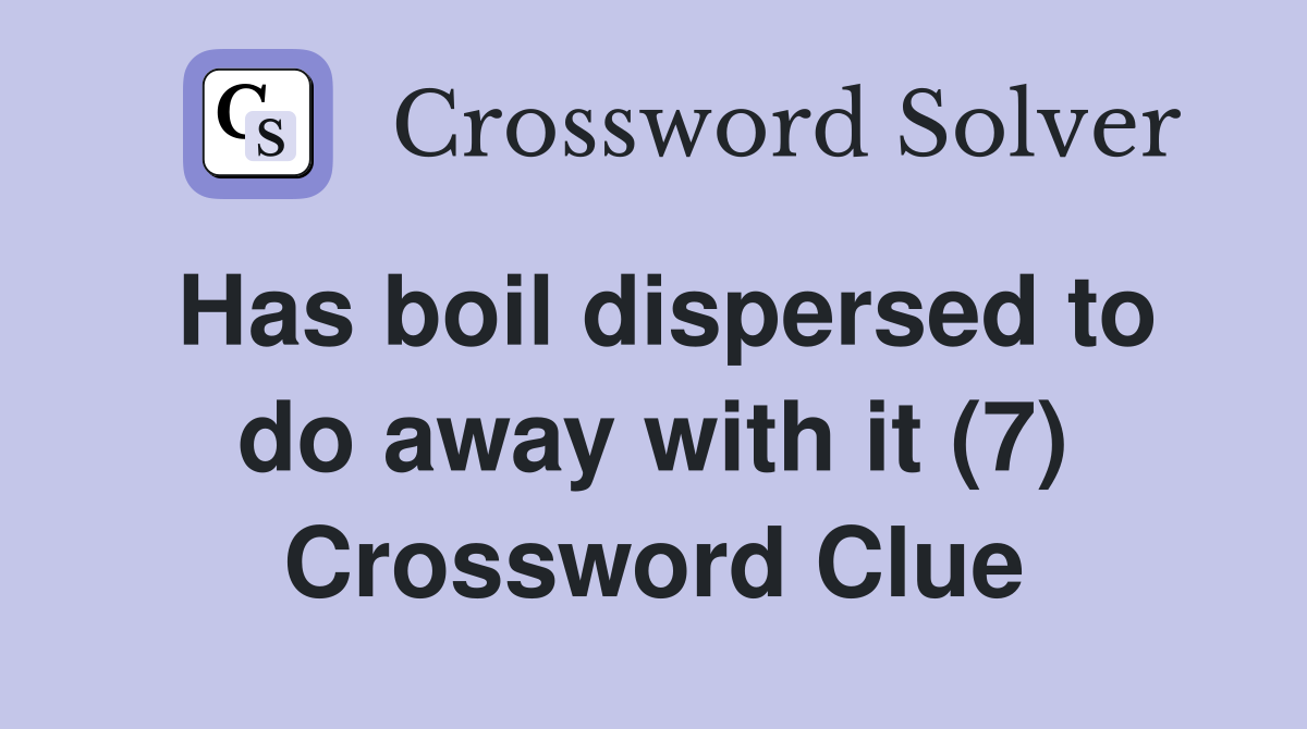 Has boil dispersed to do away with it (7) Crossword Clue