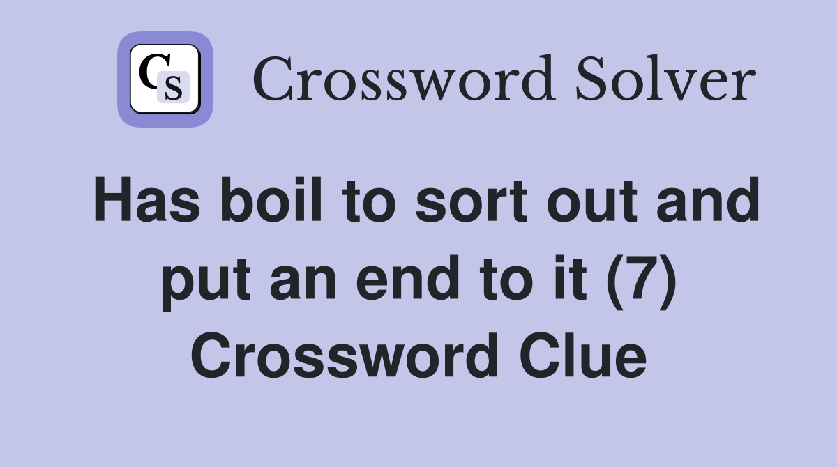 Has boil to sort out and put an end to it (7) Crossword Clue