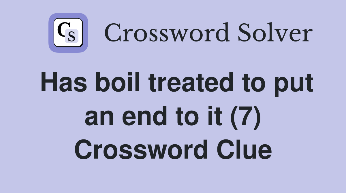 Has boil treated to put an end to it (7) Crossword Clue