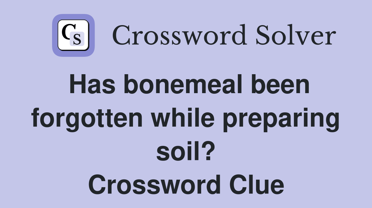 Has bonemeal been forgotten while preparing soil? Crossword Clue