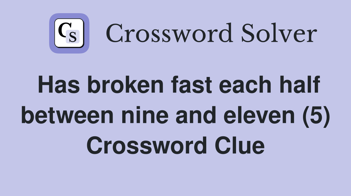 Has broken fast each half between nine and eleven (5) Crossword Clue