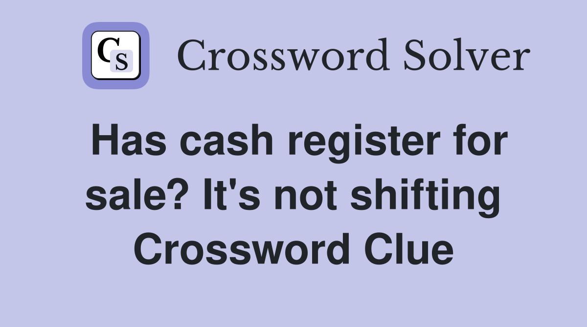 Has cash register for sale? It's not shifting Crossword Clue