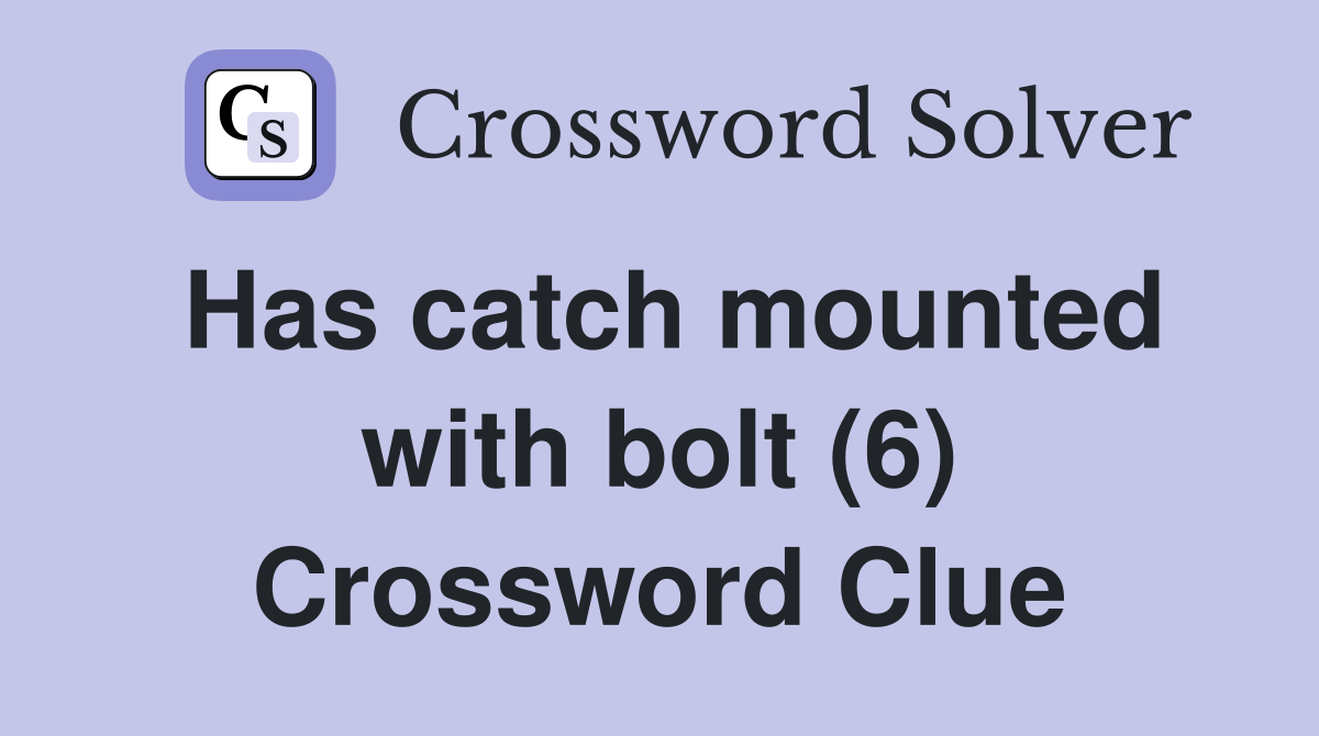 Has catch mounted with bolt (6) Crossword Clue