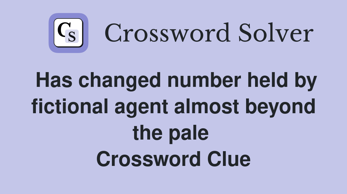 Has changed number held by fictional agent almost beyond the pale  Crossword Clue