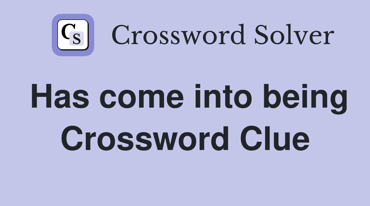 Has come into being Crossword Clue