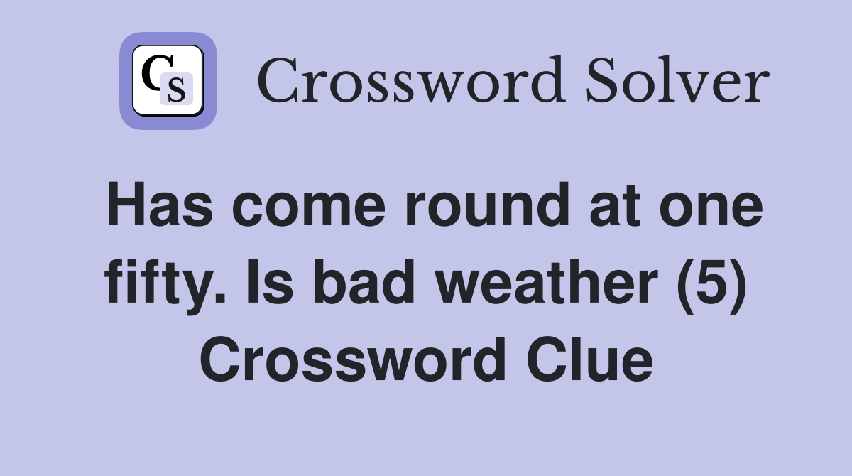 Has come round at one fifty. Is bad weather (5) Crossword Clue