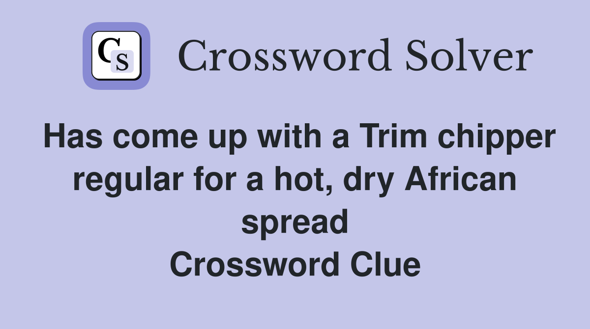 Has come up with a Trim chipper regular for a hot, dry African spread Crossword Clue
