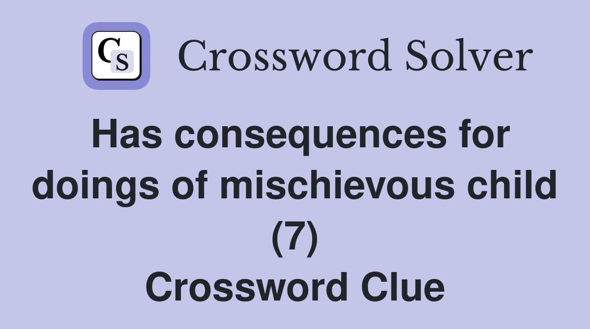 Has consequences for doings of mischievous child (7) Crossword Clue