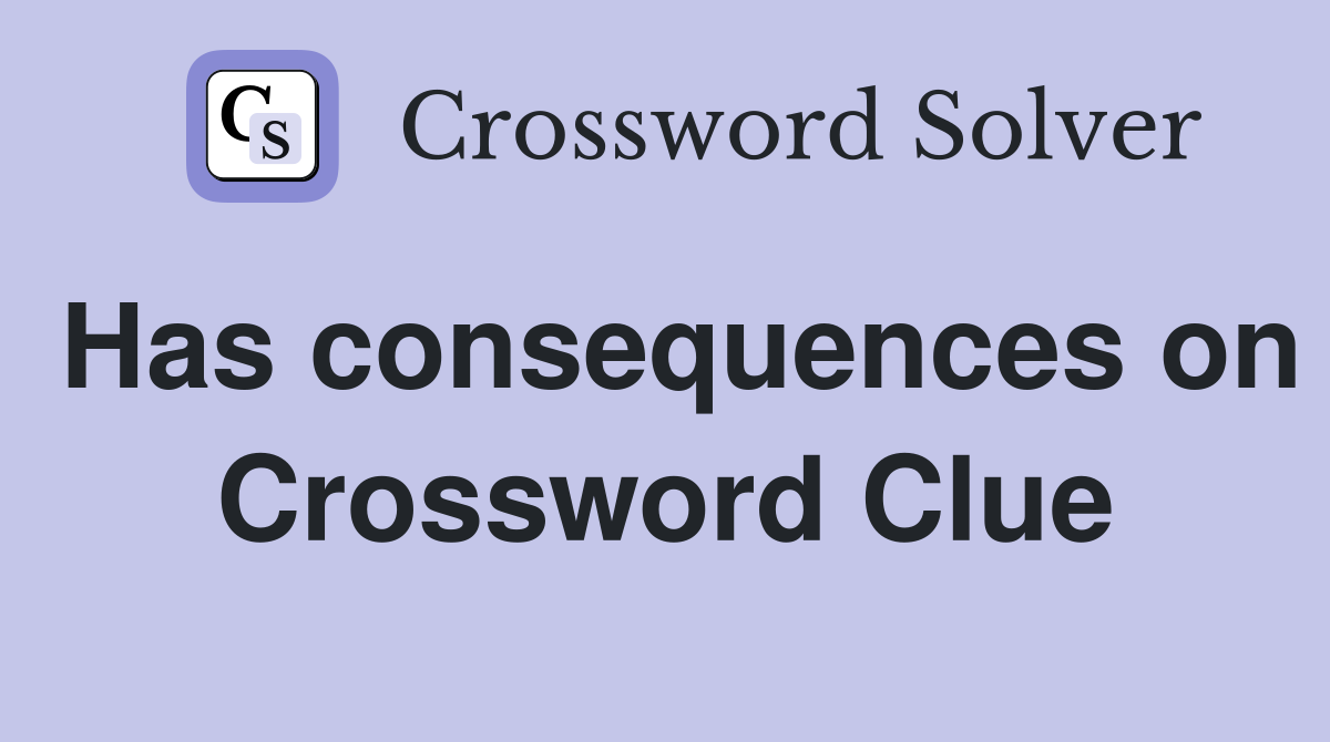 Has consequences on Crossword Clue