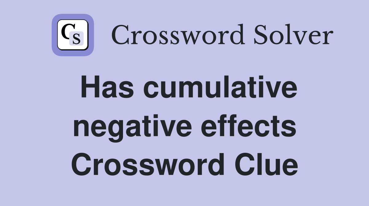 Has cumulative negative effects Crossword Clue