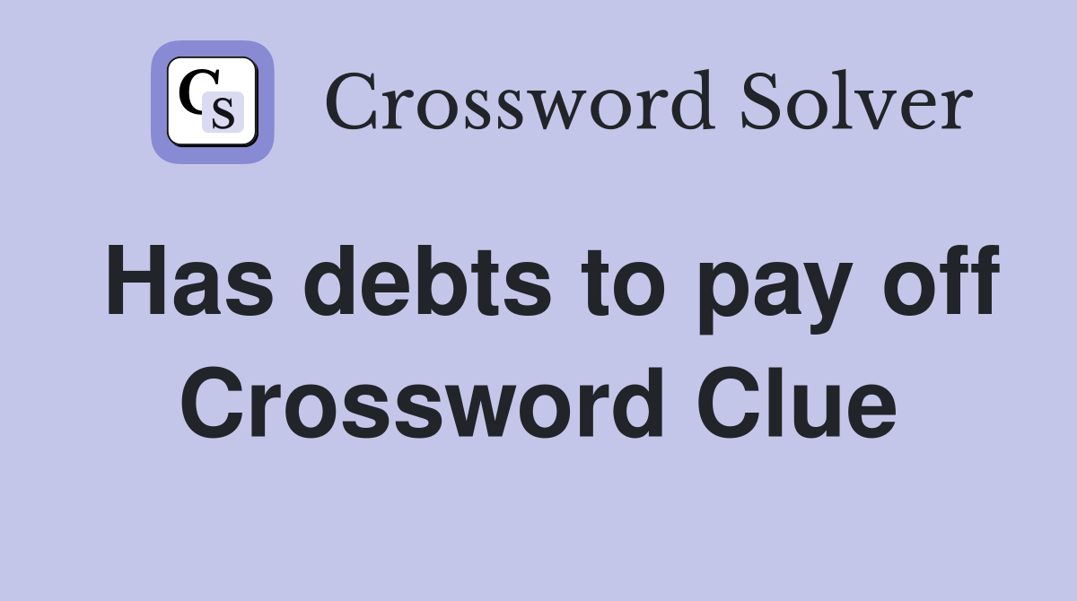 Has debts to pay off Crossword Clue