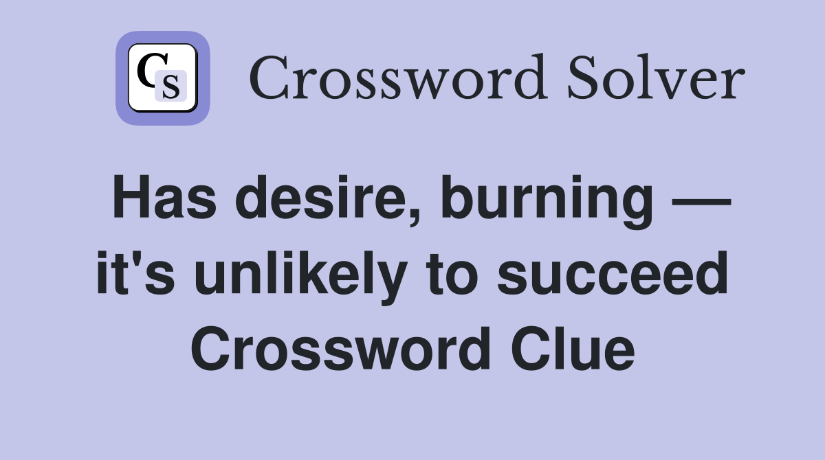 Has desire, burning — it's unlikely to succeed Crossword Clue