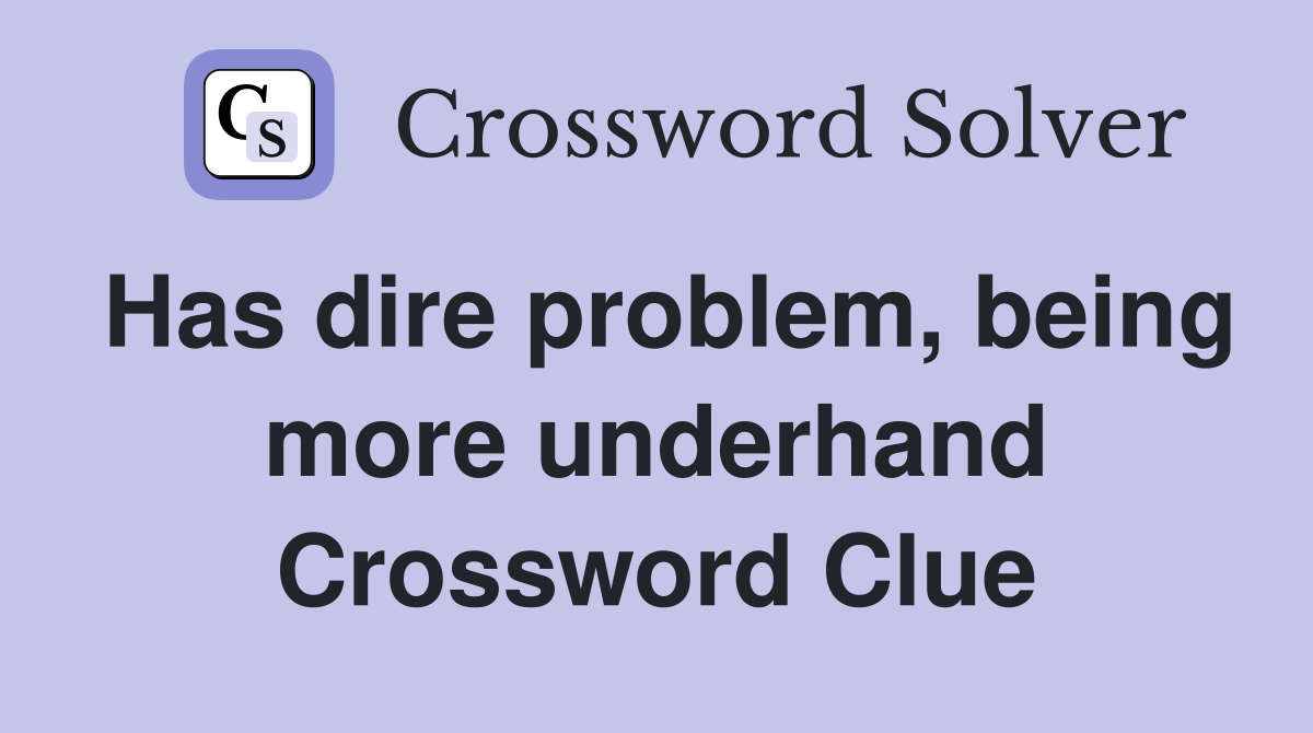 Has dire problem, being more underhand Crossword Clue