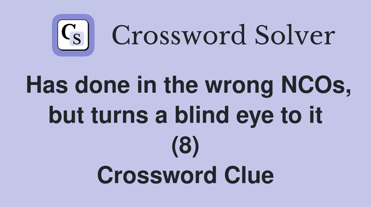 Has done in the wrong NCOs, but turns a blind eye to it (8) Crossword Clue