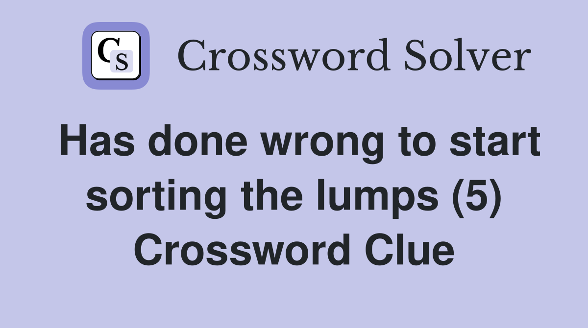 Has done wrong to start sorting the lumps (5) Crossword Clue